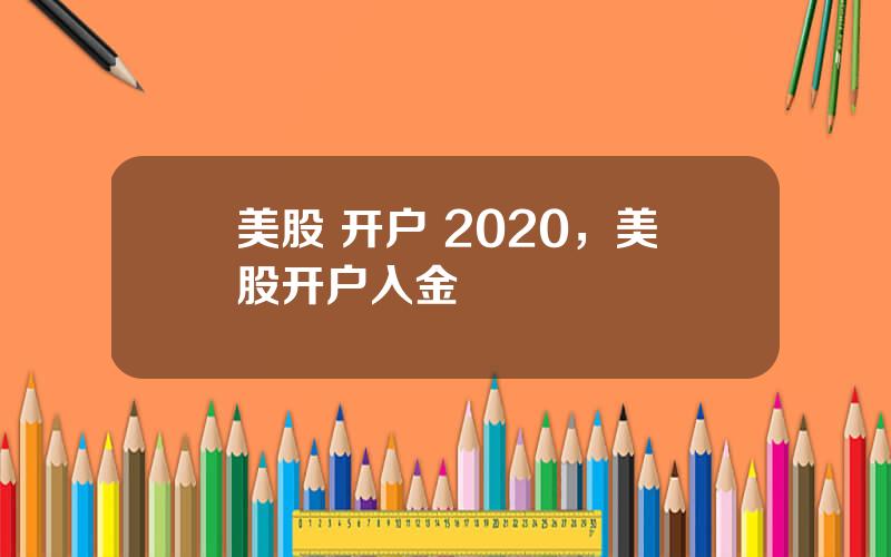 美股 开户 2020，美股开户入金